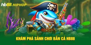 Bắn Cá HB88 – Chơi Game Thích Tay, Rinh Tiền Rủng Rỉnh